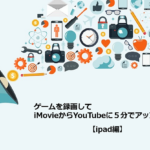 【ipad編】ゲームを録画してiMovieからYouTubeに５分でアップする方法。②iMovieの編集からYouTube公開まで